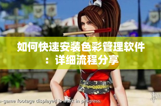 如何快速安装色彩管理软件：详细流程分享
