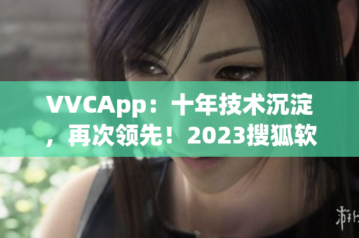 VVCApp：十年技术沉淀，再次领先！2023搜狐软件下载