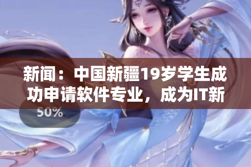 新闻：中国新疆19岁学生成功申请软件专业，成为IT新生力量
