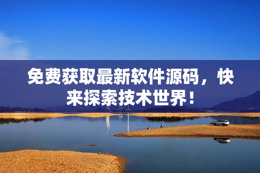 免费获取最新软件源码，快来探索技术世界！