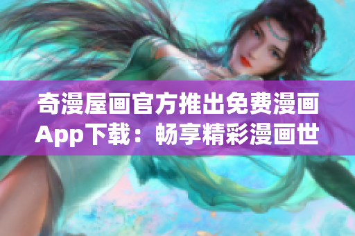 奇漫屋画官方推出免费漫画App下载：畅享精彩漫画世界