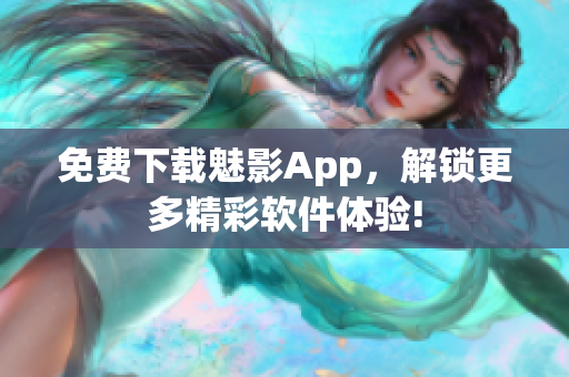 免费下载魅影App，解锁更多精彩软件体验!
