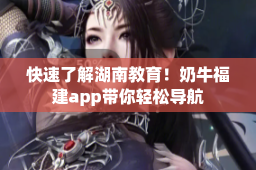 快速了解湖南教育！奶牛福建app带你轻松导航