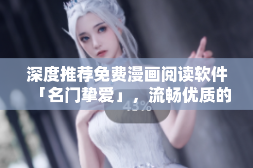 深度推荐免费漫画阅读软件「名门挚爱」，流畅优质的看书体验！