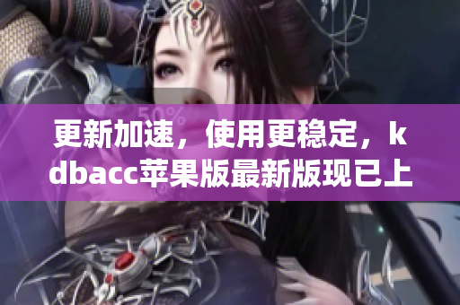 更新加速，使用更稳定，kdbacc苹果版最新版现已上线！(1)