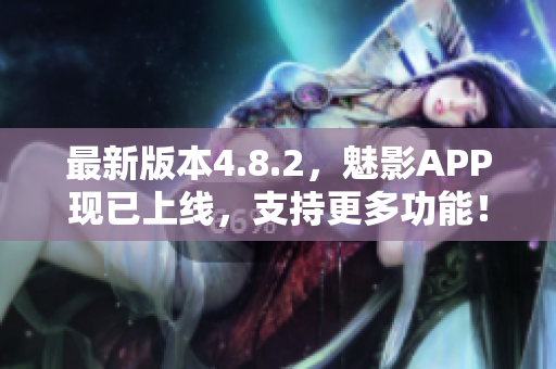 最新版本4.8.2，魅影APP现已上线，支持更多功能！