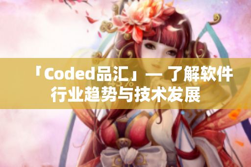 「Coded品汇」— 了解软件行业趋势与技术发展