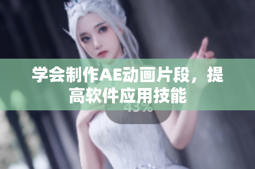 学会制作AE动画片段，提高软件应用技能