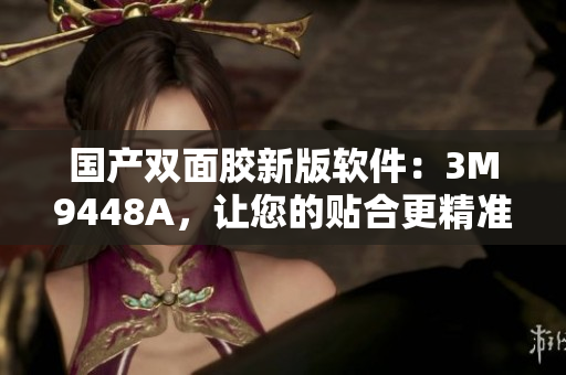 国产双面胶新版软件：3M9448A，让您的贴合更精准