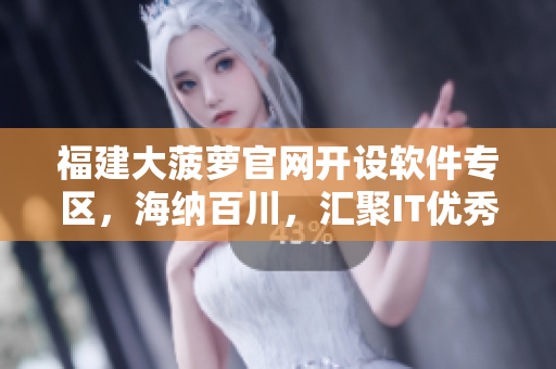 福建大菠萝官网开设软件专区，海纳百川，汇聚IT优秀产品