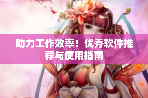 助力工作效率！优秀软件推荐与使用指南
