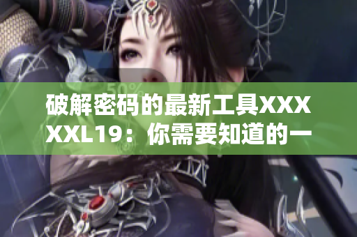 破解密码的最新工具XXXXXL19：你需要知道的一切