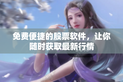 免费便捷的股票软件，让你随时获取最新行情