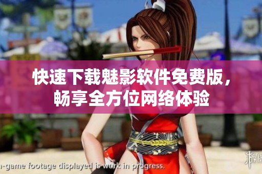 快速下载魅影软件免费版，畅享全方位网络体验