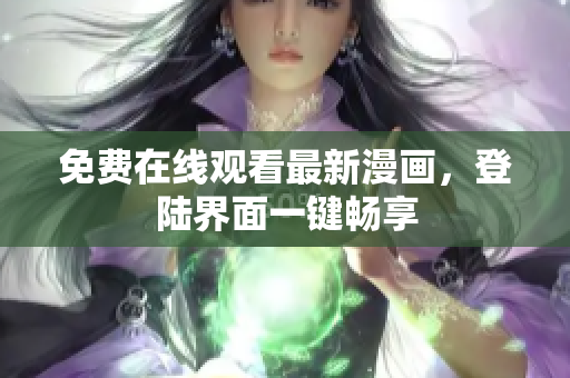 免费在线观看最新漫画，登陆界面一键畅享
