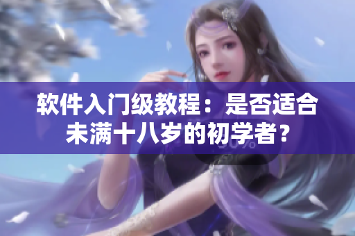软件入门级教程：是否适合未满十八岁的初学者？