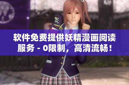 软件免费提供妖精漫画阅读服务 - 0限制，高清流畅！