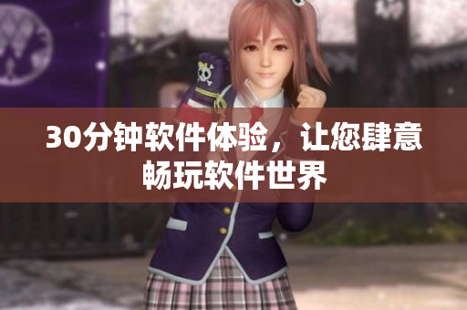 30分钟软件体验，让您肆意畅玩软件世界