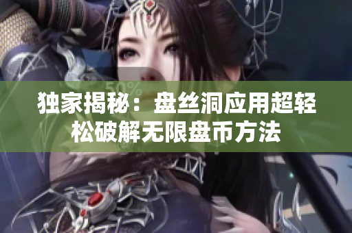 独家揭秘：盘丝洞应用超轻松破解无限盘币方法