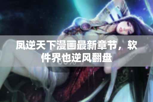 凤逆天下漫画最新章节，软件界也逆风翻盘