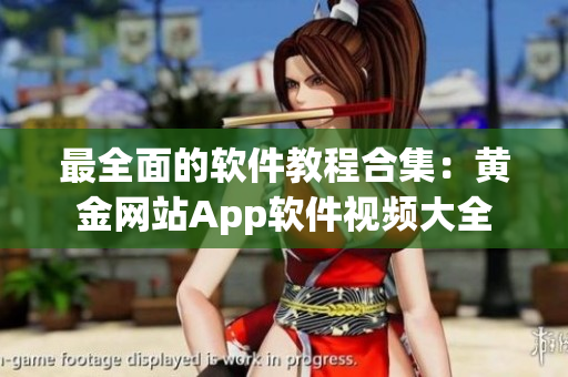 最全面的软件教程合集：黄金网站App软件视频大全