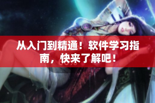 从入门到精通！软件学习指南，快来了解吧！