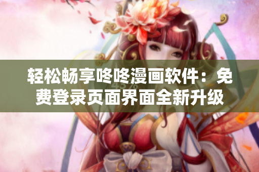 轻松畅享咚咚漫画软件：免费登录页面界面全新升级