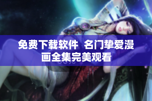 免费下载软件  名门挚爱漫画全集完美观看