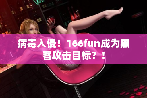 病毒入侵！166fun成为黑客攻击目标？！