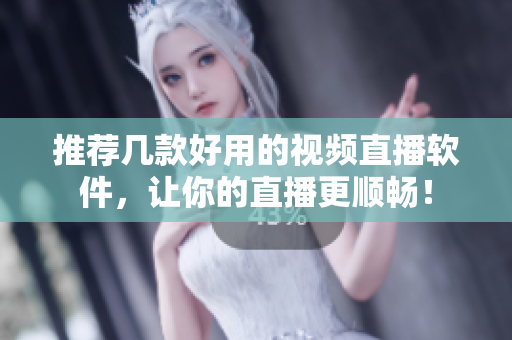 推荐几款好用的视频直播软件，让你的直播更顺畅！