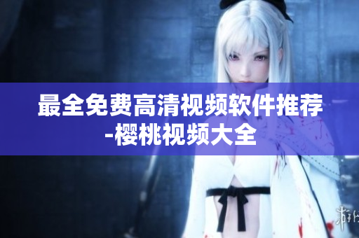 最全免费高清视频软件推荐-樱桃视频大全