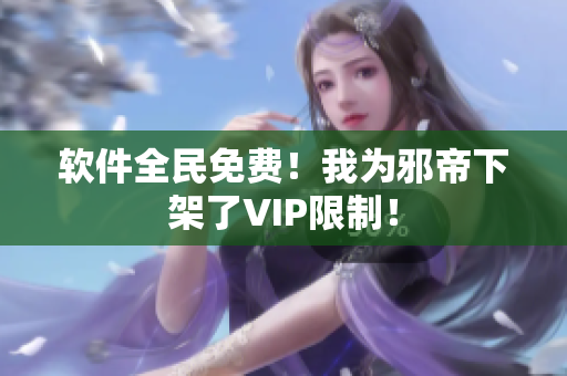 软件全民免费！我为邪帝下架了VIP限制！