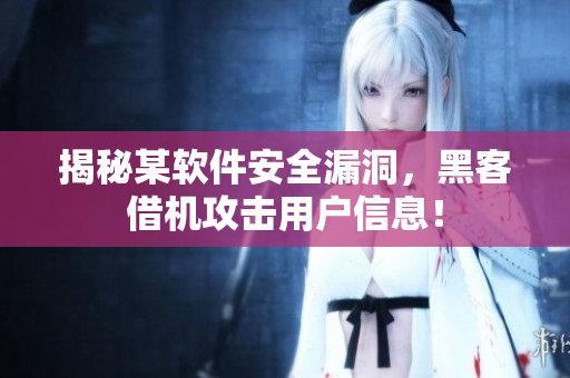 揭秘某软件安全漏洞，黑客借机攻击用户信息！