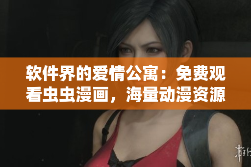 软件界的爱情公寓：免费观看虫虫漫画，海量动漫资源等你发现！