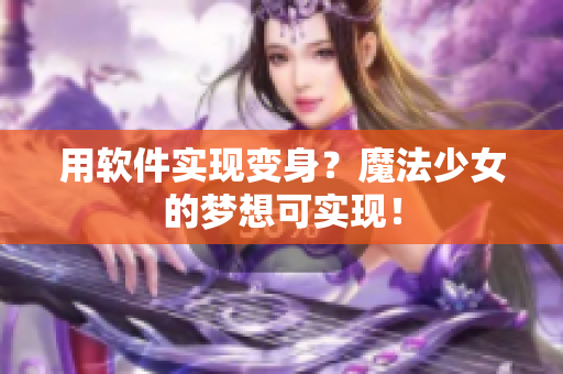 用软件实现变身？魔法少女的梦想可实现！