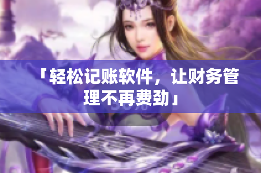 「轻松记账软件，让财务管理不再费劲」