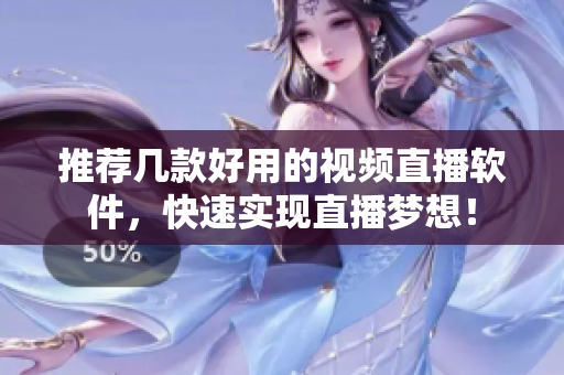 推荐几款好用的视频直播软件，快速实现直播梦想！