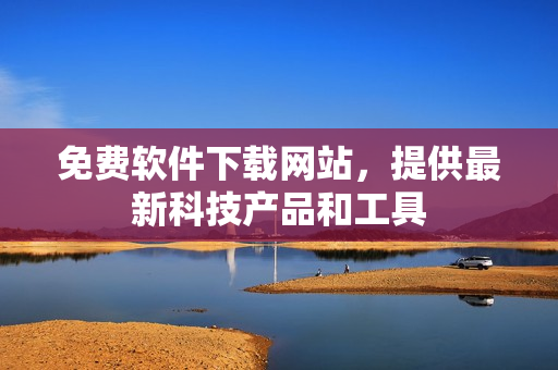 免费软件下载网站，提供最新科技产品和工具