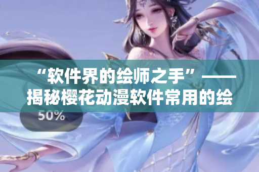 “软件界的绘师之手”——揭秘樱花动漫软件常用的绘图软件