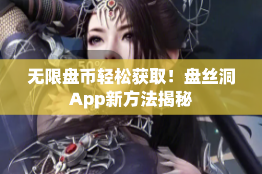 无限盘币轻松获取！盘丝洞App新方法揭秘