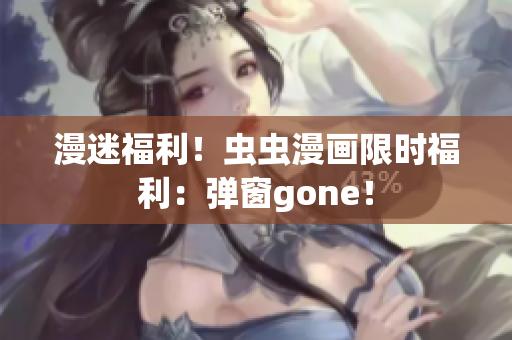 漫迷福利！虫虫漫画限时福利：弹窗gone！