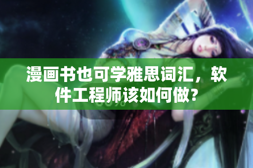 漫画书也可学雅思词汇，软件工程师该如何做？