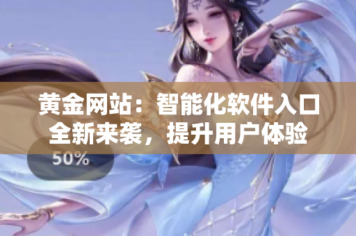 黄金网站：智能化软件入口全新来袭，提升用户体验