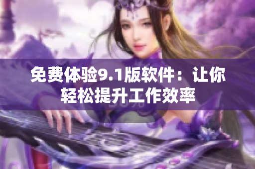 免费体验9.1版软件：让你轻松提升工作效率