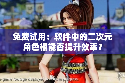 免费试用：软件中的二次元角色桶能否提升效率？
