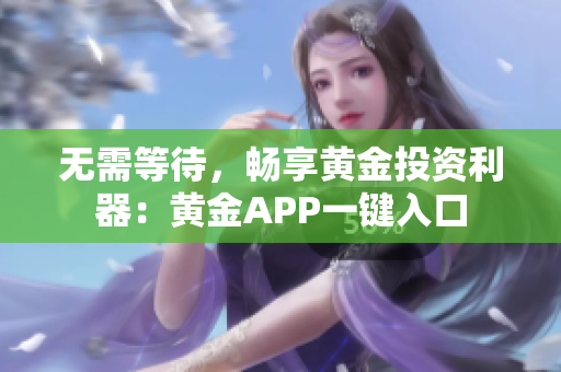 无需等待，畅享黄金投资利器：黄金APP一键入口