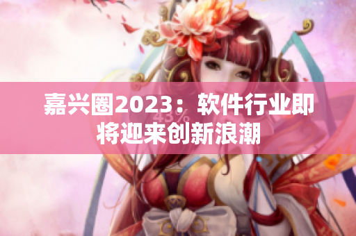嘉兴圈2023：软件行业即将迎来创新浪潮