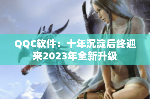QQC软件：十年沉淀后终迎来2023年全新升级