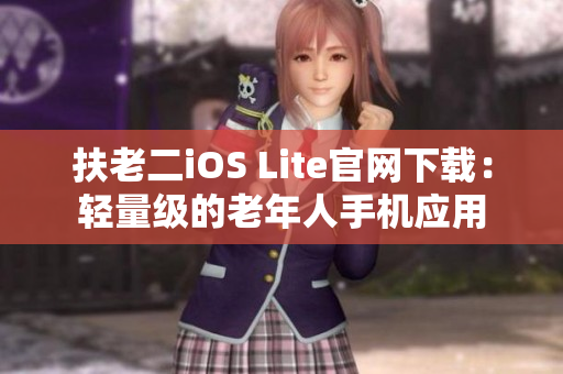 扶老二iOS Lite官网下载：轻量级的老年人手机应用