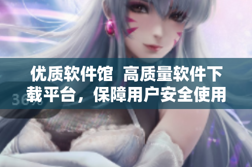 优质软件馆  高质量软件下载平台，保障用户安全使用